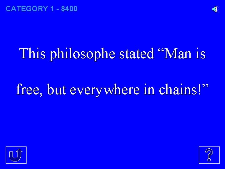 CATEGORY 1 - $400 This philosophe stated “Man is free, but everywhere in chains!”