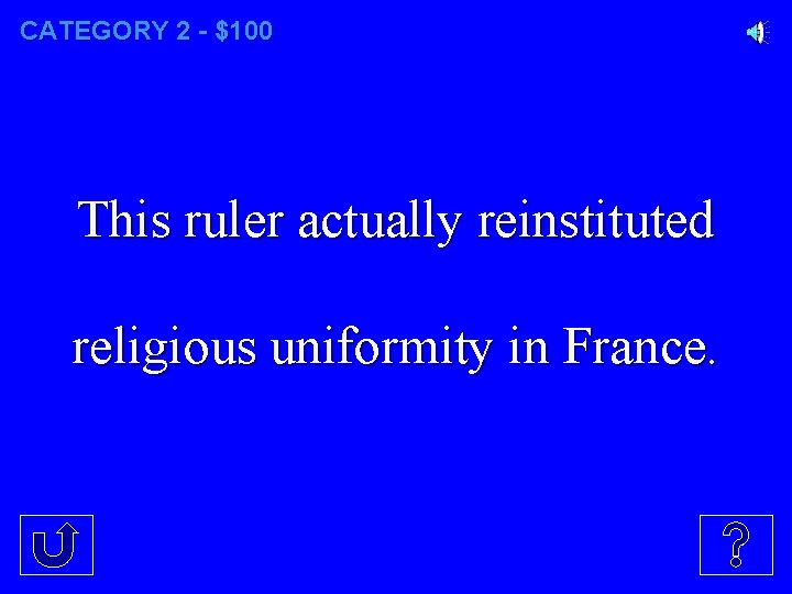 CATEGORY 2 - $100 This ruler actually reinstituted religious uniformity in France. 