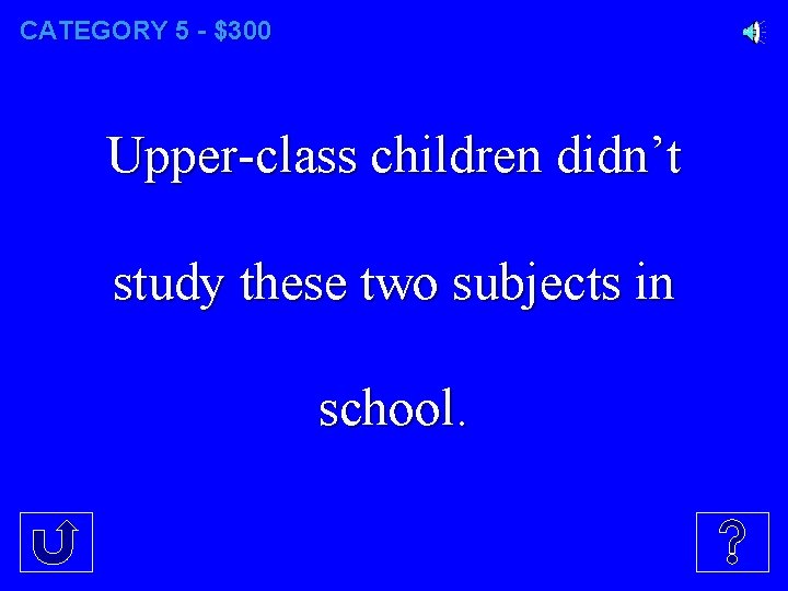 CATEGORY 5 - $300 Upper-class children didn’t study these two subjects in school. 