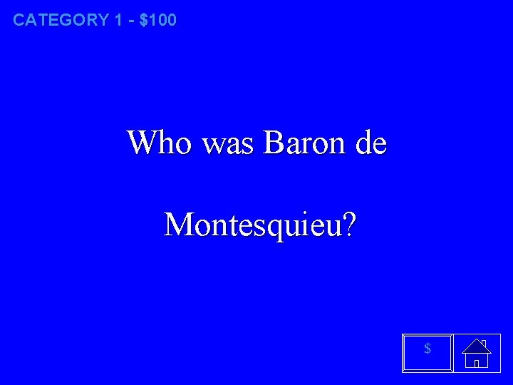 CATEGORY 1 - $100 Who was Baron de Montesquieu? $ 
