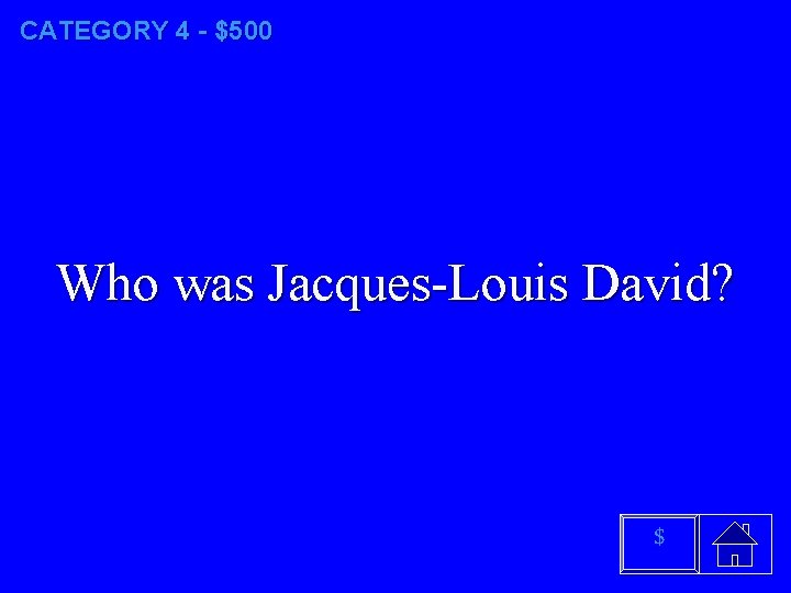 CATEGORY 4 - $500 Who was Jacques-Louis David? $ 