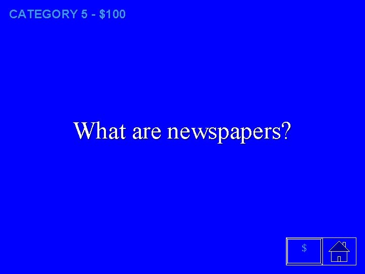 CATEGORY 5 - $100 What are newspapers? $ 