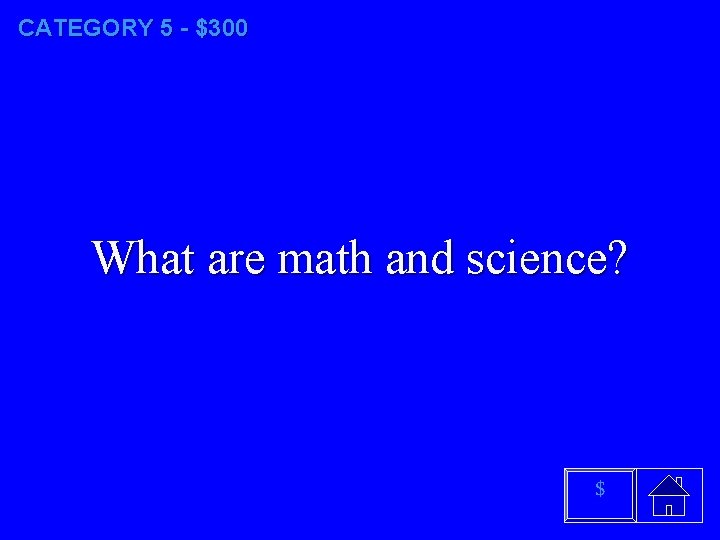 CATEGORY 5 - $300 What are math and science? $ 