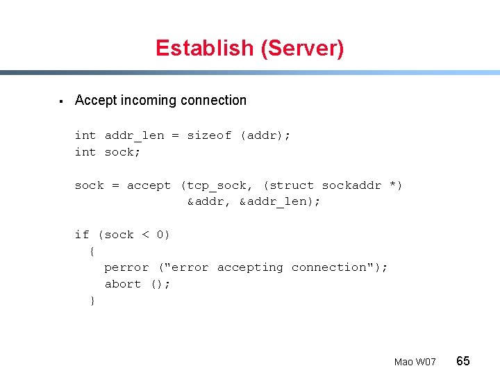 Establish (Server) § Accept incoming connection int addr_len = sizeof (addr); int sock; sock