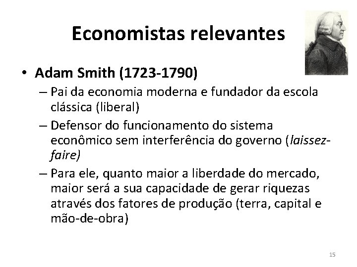 Economistas relevantes • Adam Smith (1723 -1790) – Pai da economia moderna e fundador