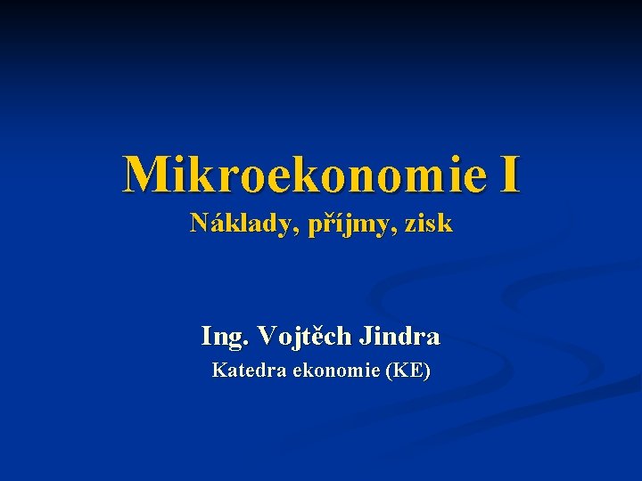 Mikroekonomie I Náklady, příjmy, zisk Ing. Vojtěch Jindra Katedra ekonomie (KE) 