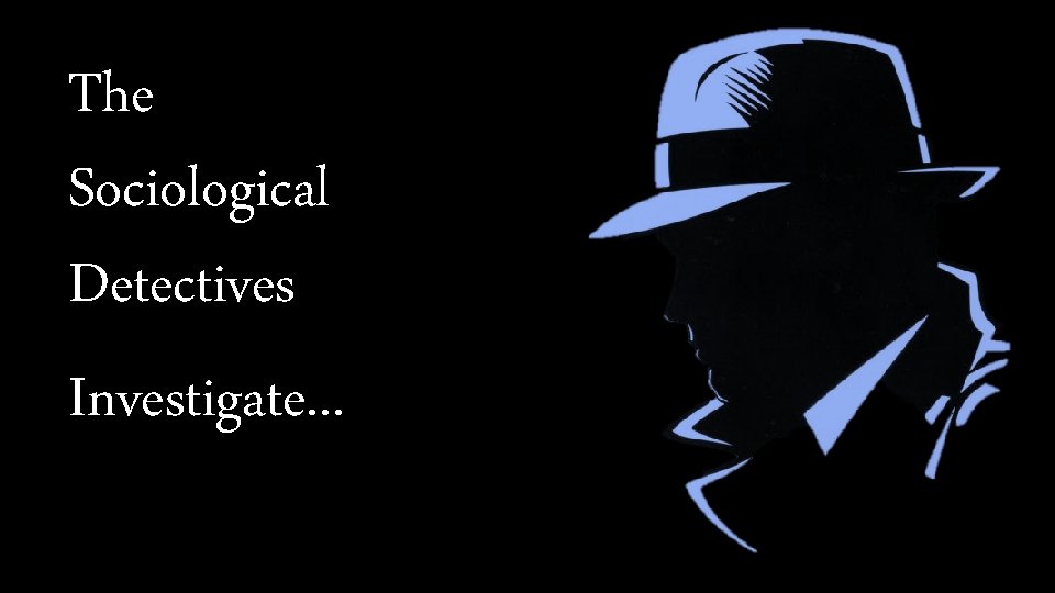 The Sociological Detectives Investigate. . . 