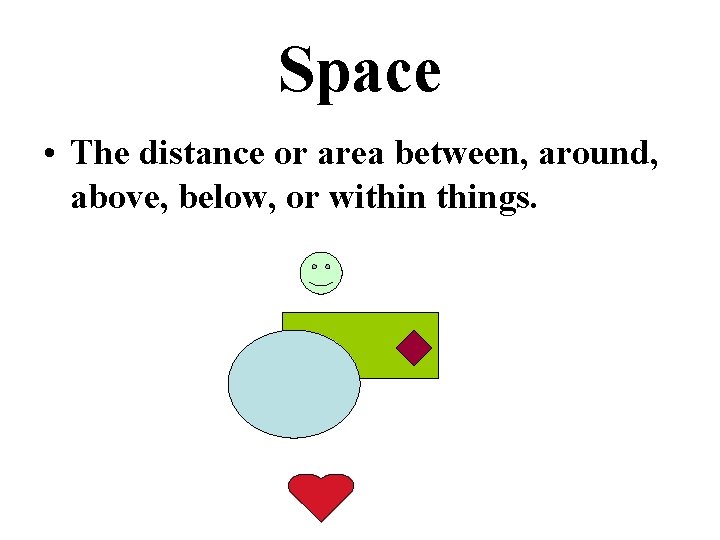 Space • The distance or area between, around, above, below, or withings. 