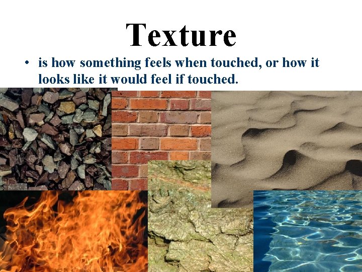 Texture • is how something feels when touched, or how it looks like it