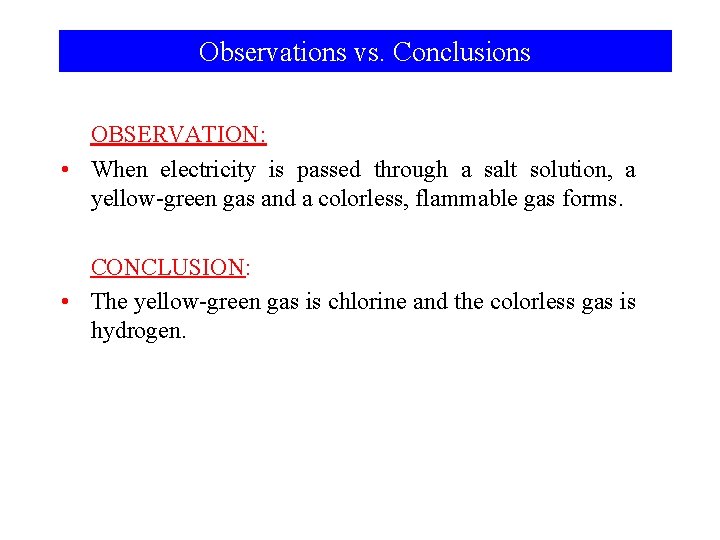 Observations vs. Conclusions OBSERVATION: • When electricity is passed through a salt solution, a