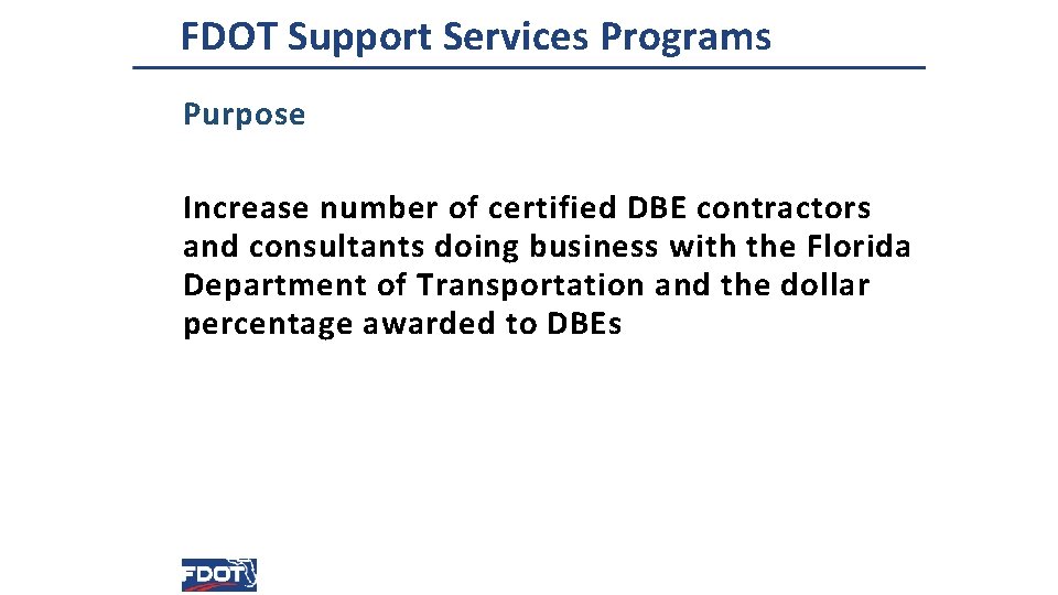 FDOT Support Services Programs Purpose Increase number of certified DBE contractors and consultants doing