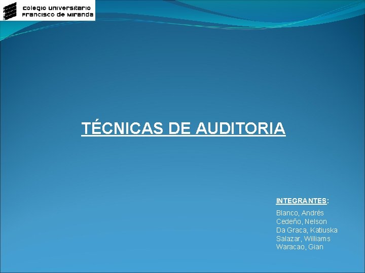 TÉCNICAS DE AUDITORIA INTEGRANTES: Blanco, Andrés Cedeño, Nelson Da Graca, Katiuska Salazar, Williams Waracao,