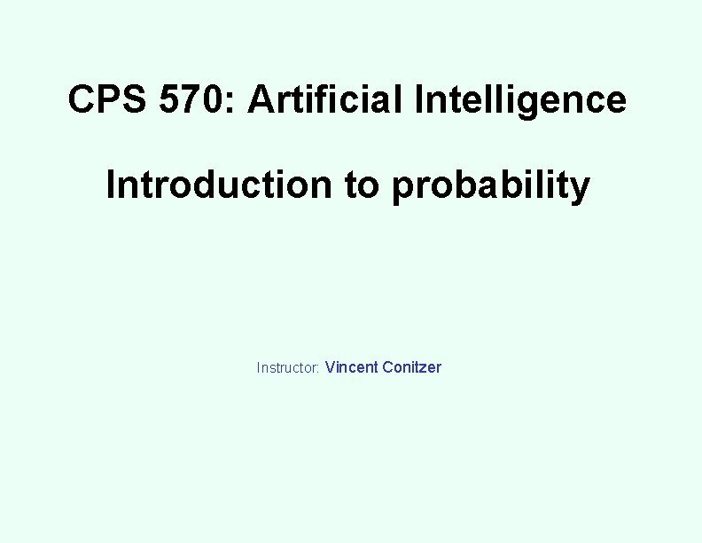 CPS 570: Artificial Intelligence Introduction to probability Instructor: Vincent Conitzer 