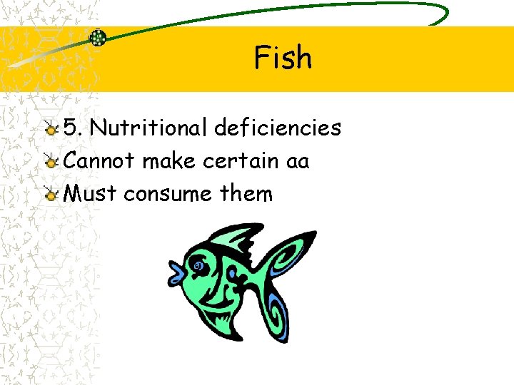 Fish 5. Nutritional deficiencies Cannot make certain aa Must consume them 