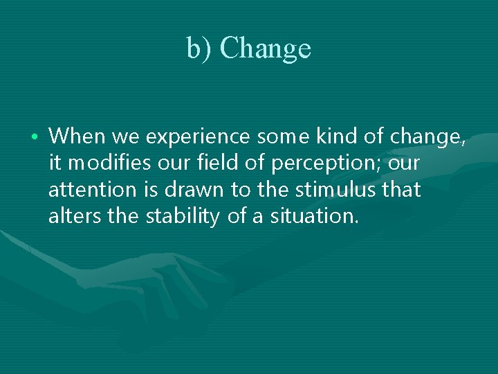 b) Change • When we experience some kind of change, it modifies our field