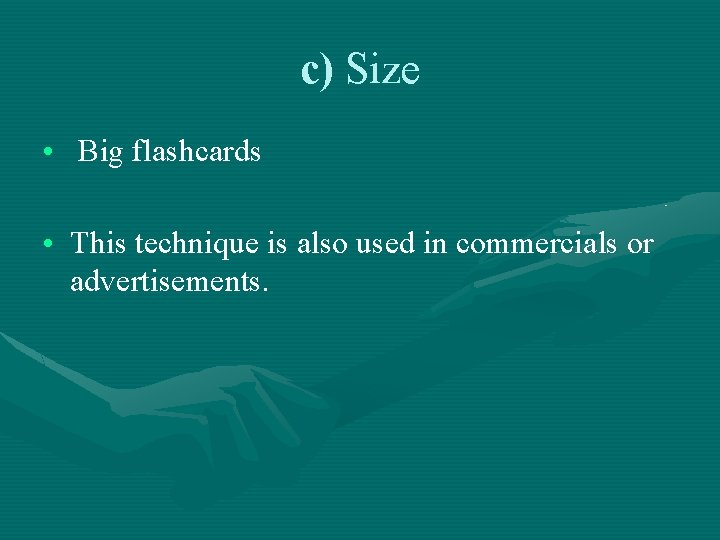 c) Size • Big flashcards • This technique is also used in commercials or