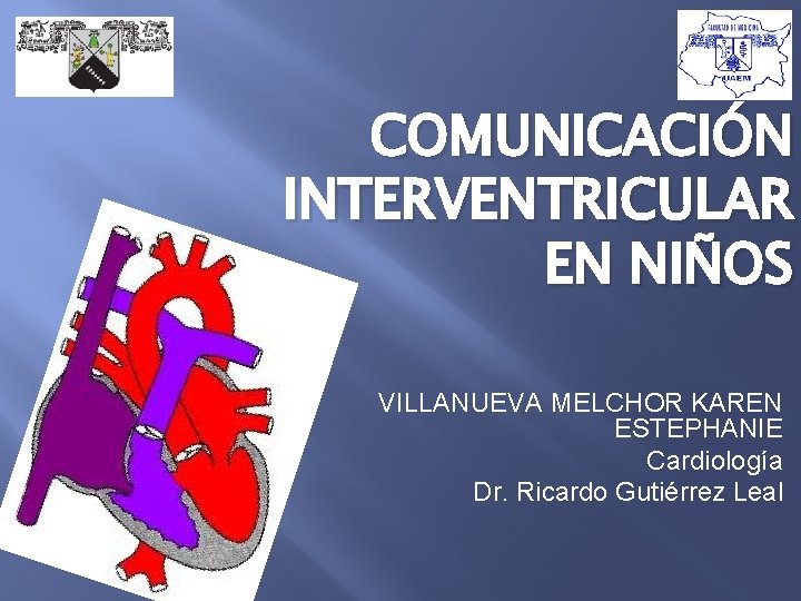 COMUNICACIÓN INTERVENTRICULAR EN NIÑOS VILLANUEVA MELCHOR KAREN ESTEPHANIE Cardiología Dr. Ricardo Gutiérrez Leal 