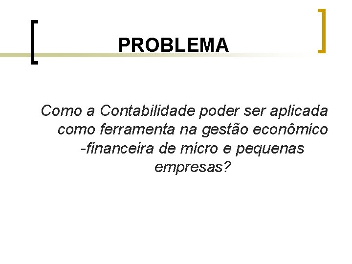 PROBLEMA Como a Contabilidade poder ser aplicada como ferramenta na gestão econômico -financeira de