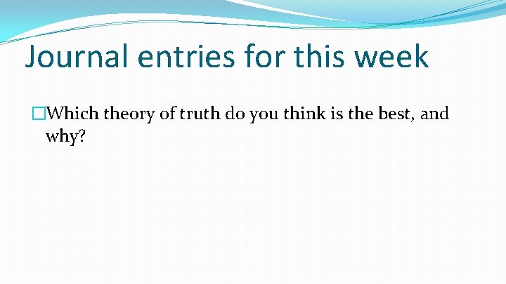 Journal entries for this week �Which theory of truth do you think is the Journal entries for this week �Which theory of truth do you think is the
