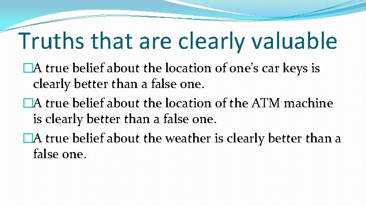Truths that are clearly valuable �A true belief about the location of one’s car Truths that are clearly valuable �A true belief about the location of one’s car
