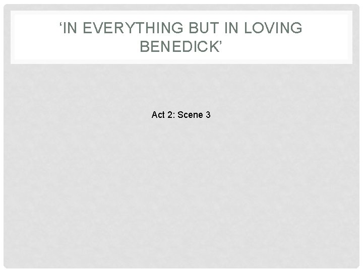 ‘IN EVERYTHING BUT IN LOVING BENEDICK’ Act 2: Scene 3 