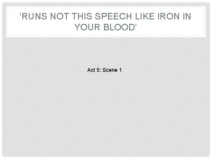 ‘RUNS NOT THIS SPEECH LIKE IRON IN YOUR BLOOD’ Act 5: Scene 1 