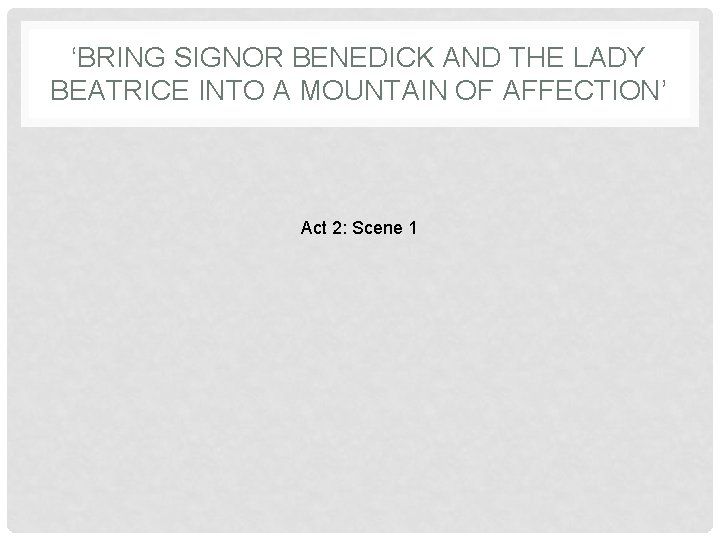 ‘BRING SIGNOR BENEDICK AND THE LADY BEATRICE INTO A MOUNTAIN OF AFFECTION’ Act 2: