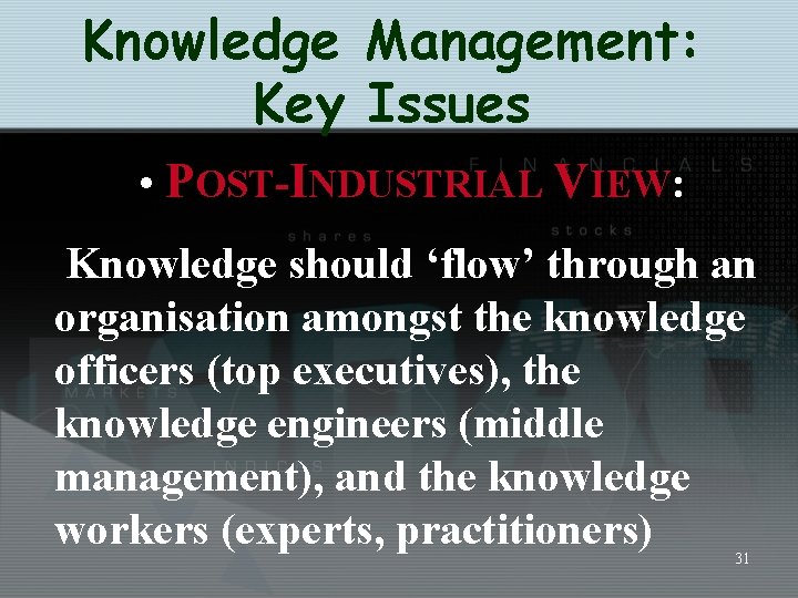 Knowledge Management: Key Issues • POST-INDUSTRIAL VIEW: Knowledge should ‘flow’ through an organisation amongst