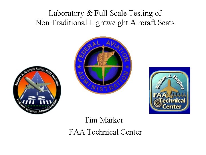 Laboratory & Full Scale Testing of Non Traditional Lightweight Aircraft Seats Tim Marker FAA