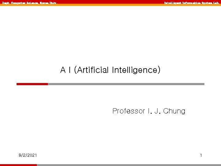 Dept. Computer Science, Korea Univ. Intelligent Information System Lab. A I (Artificial Intelligence) Professor