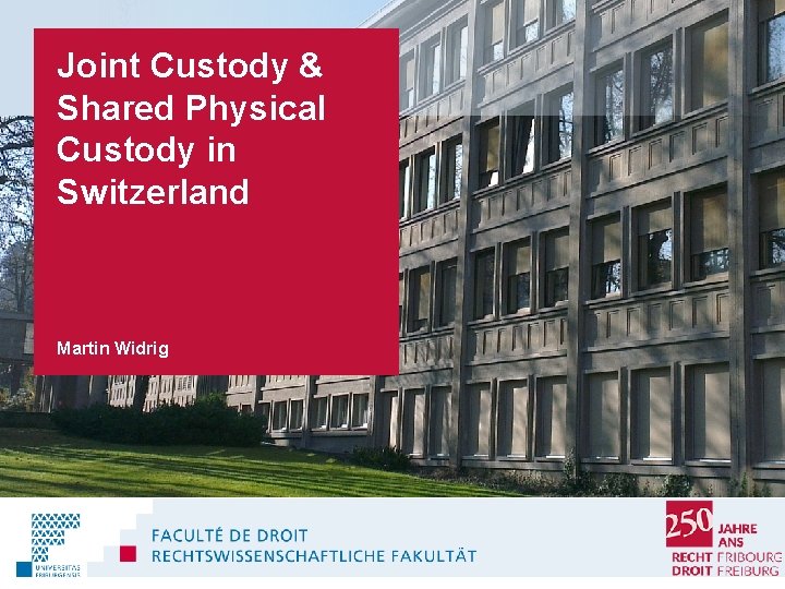 Joint Custody & Shared Physical Custody in Switzerland Martin Widrig RECHTSWISSENSCHAFTLICHE FAKULTÄT / Universität