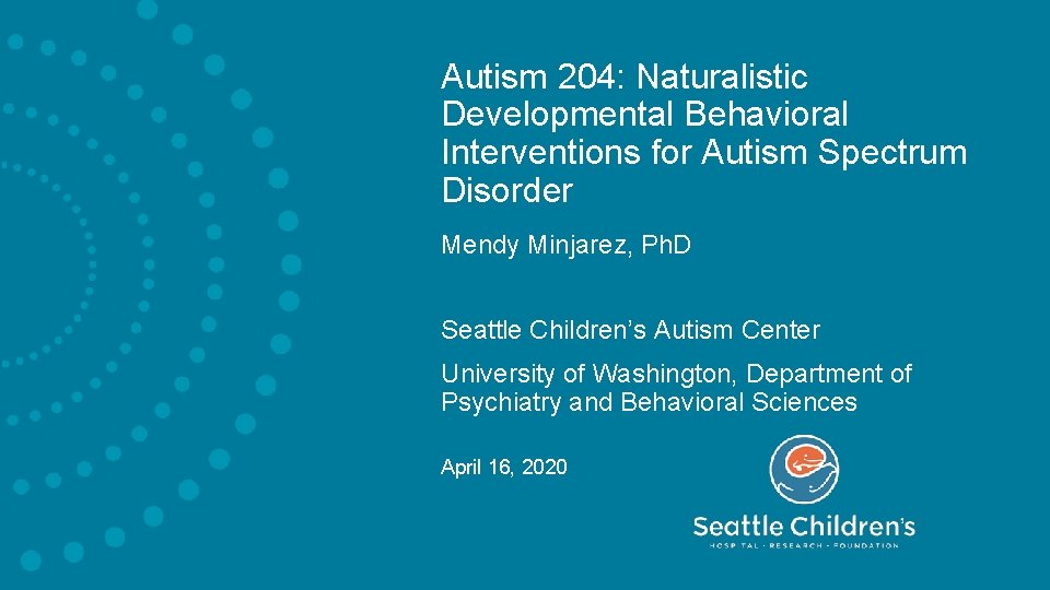 Autism 204: Naturalistic Developmental Behavioral Interventions for Autism Spectrum Disorder Mendy Minjarez, Ph. D