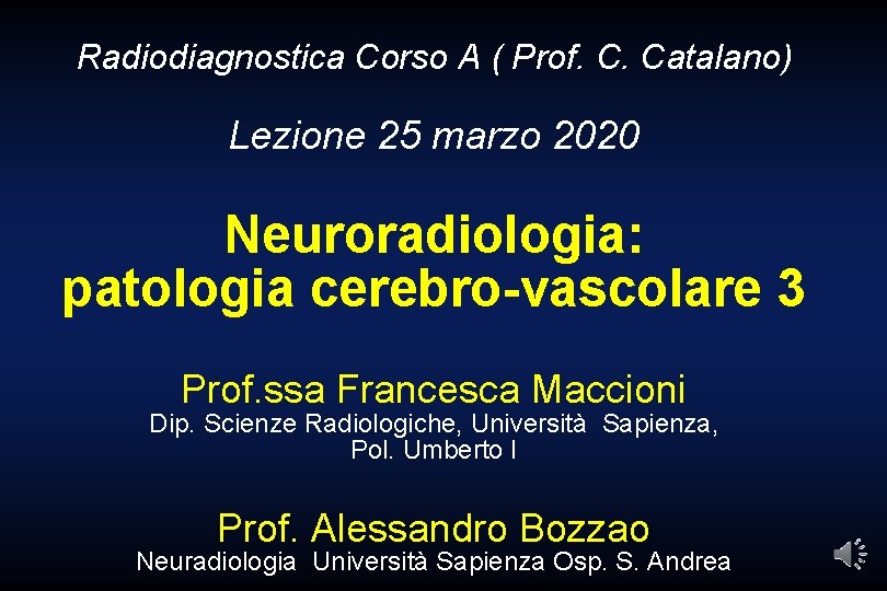 Radiodiagnostica Corso A ( Prof. C. Catalano) Lezione 25 marzo 2020 Neuroradiologia: patologia cerebro-vascolare