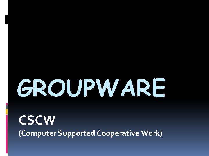 GROUPWARE CSCW (Computer Supported Cooperative Work) GROUPWARE CSCW (Computer Supported Cooperative Work)