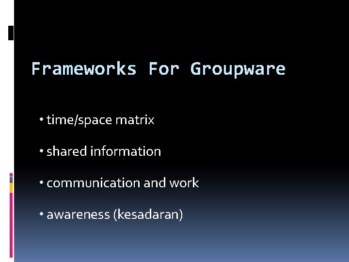 Frameworks For Groupware • time/space matrix • shared information • communication and work • Frameworks For Groupware • time/space matrix • shared information • communication and work •