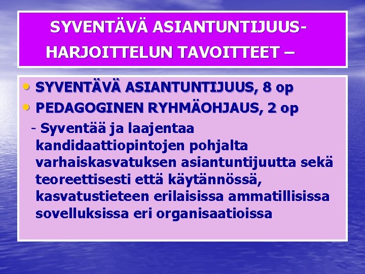 SYVENTÄVÄ ASIANTUNTIJUUSHARJOITTELUN TAVOITTEET – • SYVENTÄVÄ ASIANTUNTIJUUS, 8 op • PEDAGOGINEN RYHMÄOHJAUS, 2 op