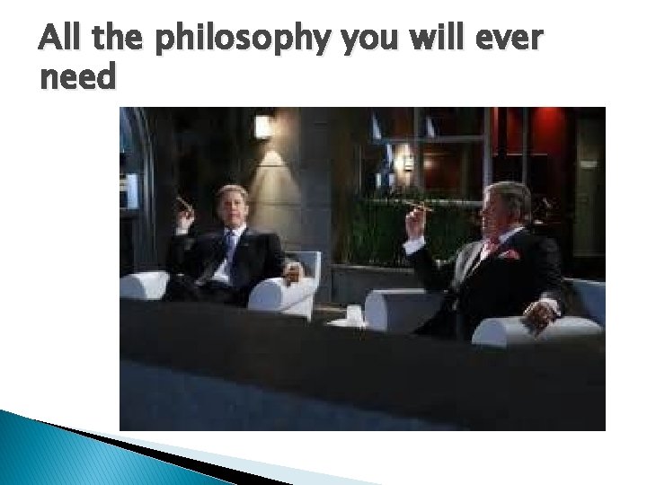 All the philosophy you will ever need 