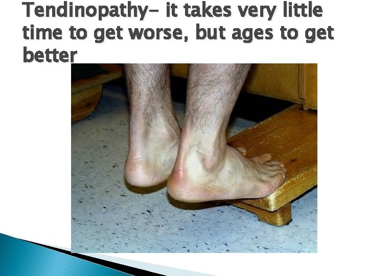 Tendinopathy- it takes very little time to get worse, but ages to get better