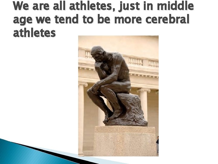 We are all athletes, just in middle age we tend to be more cerebral