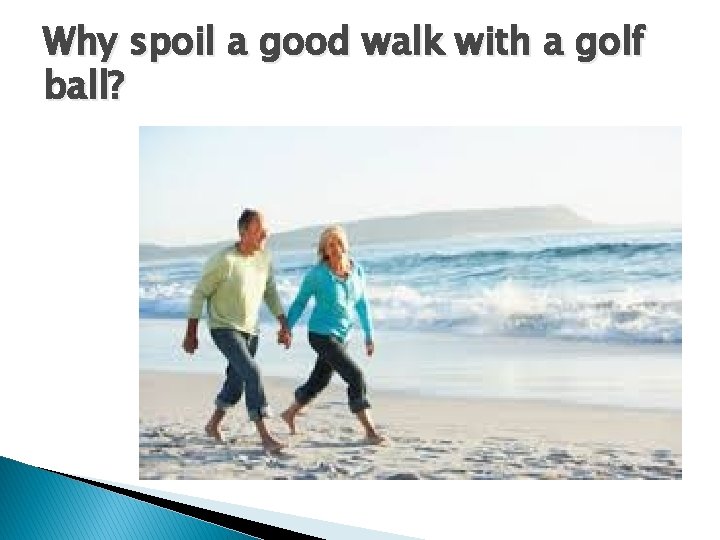 Why spoil a good walk with a golf ball? 