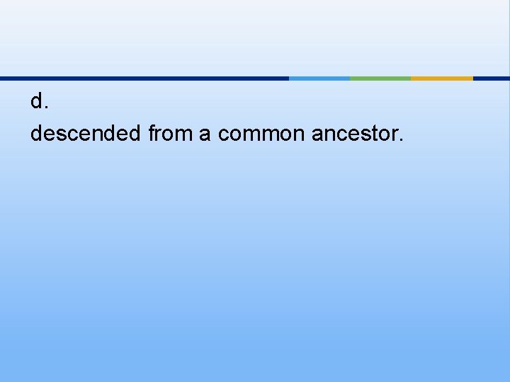 d. descended from a common ancestor. 