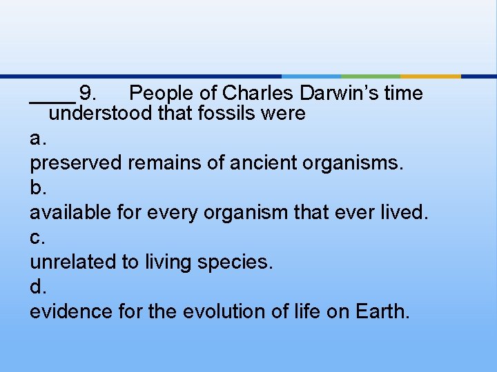 ____ 9. People of Charles Darwin’s time understood that fossils were a. preserved remains