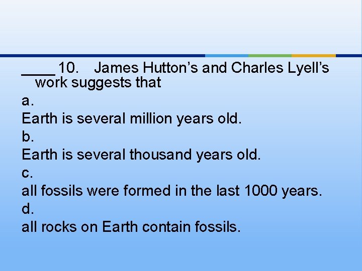 ____ 10. James Hutton’s and Charles Lyell’s work suggests that a. Earth is several