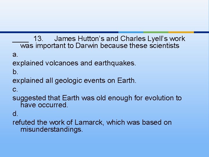 ____ 13. James Hutton’s and Charles Lyell’s work was important to Darwin because these