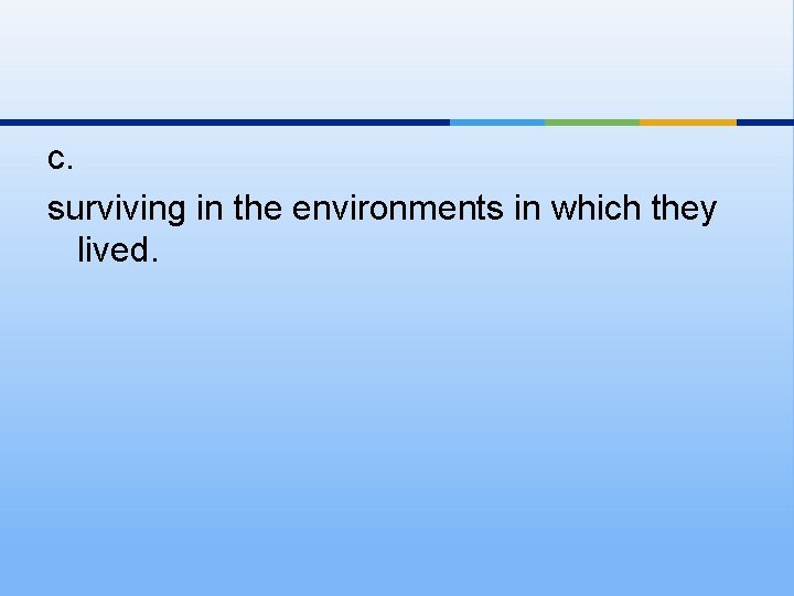 c. surviving in the environments in which they lived. 