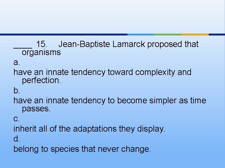 ____ 15. Jean-Baptiste Lamarck proposed that organisms a. have an innate tendency toward complexity