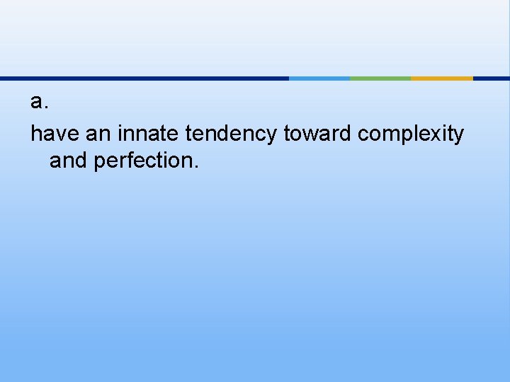 a. have an innate tendency toward complexity and perfection. 
