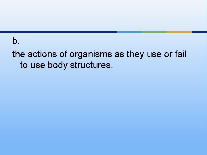 b. the actions of organisms as they use or fail to use body structures.