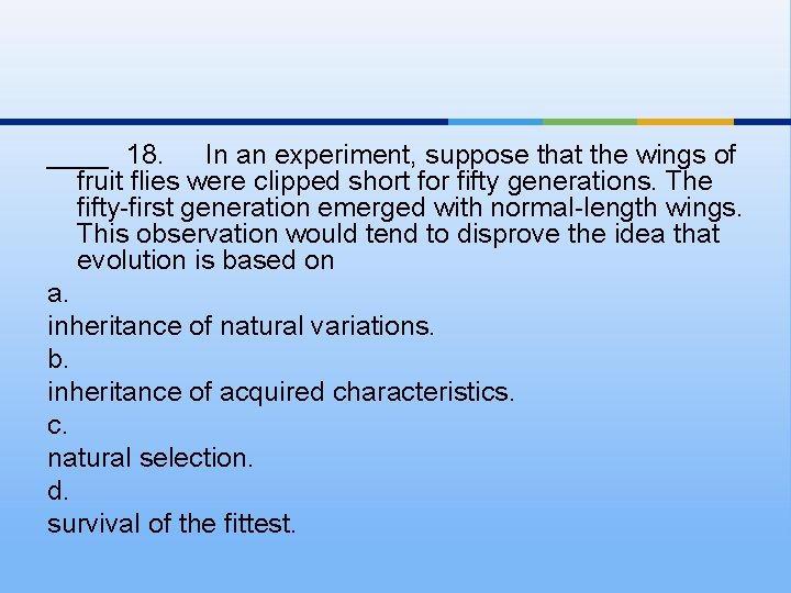 ____ 18. In an experiment, suppose that the wings of fruit flies were clipped
