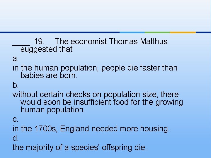 ____ 19. The economist Thomas Malthus suggested that a. in the human population, people